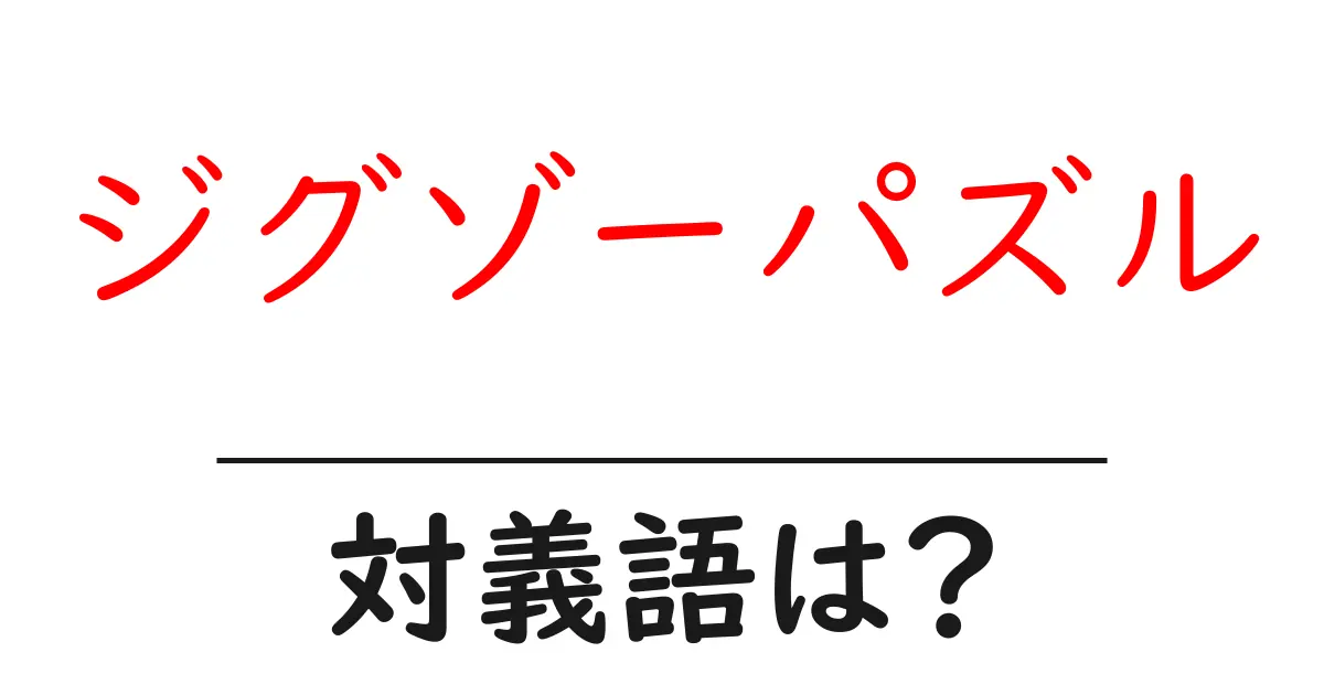 ジグゾーパズルの対義語・反対語を使用例を交えて分かりやすく解説!