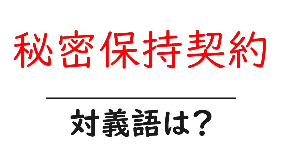 秘密保持契約の対義語・反対語を使用例を交えて分かりやすく解説！