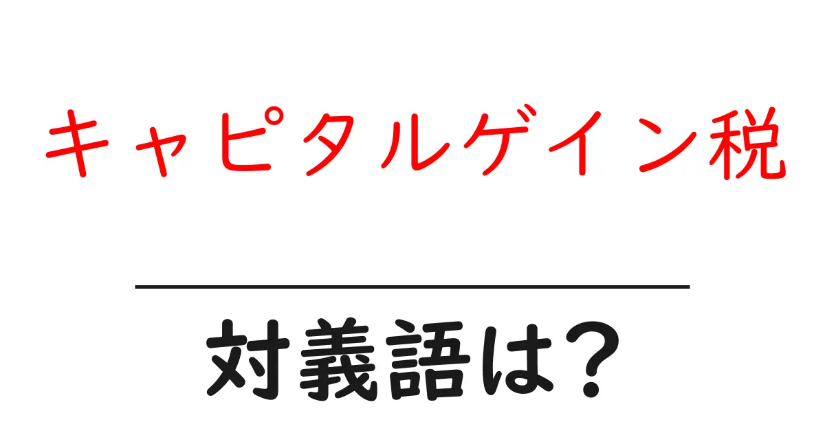 キャピタルゲイン税の対義語・反対語を使用例を交えて分かりやすく解説!