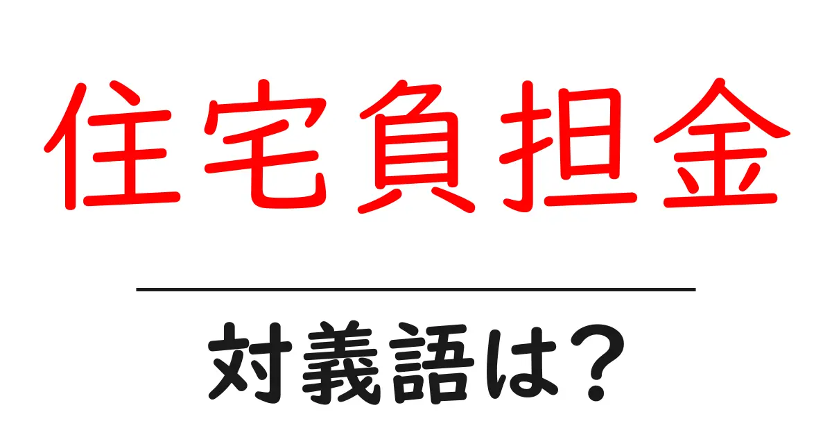 住宅負担金の対義語・反対語を使用例を交えて分かりやすく解説!