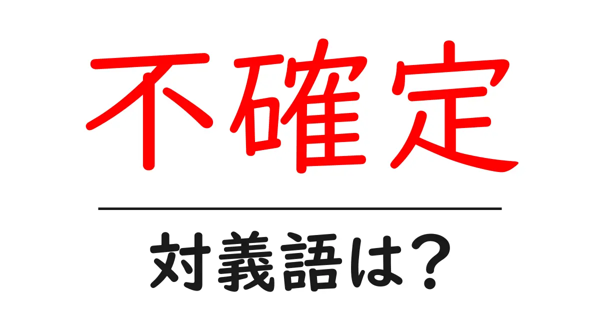 不確定の対義語・反対語を使用例を交えて分かりやすく解説！