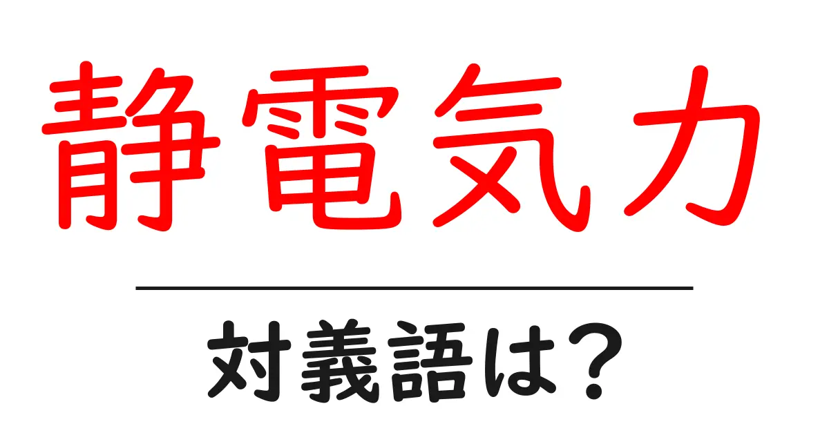 静電気力の対義語・反対語を使用例を交えて分かりやすく解説!
