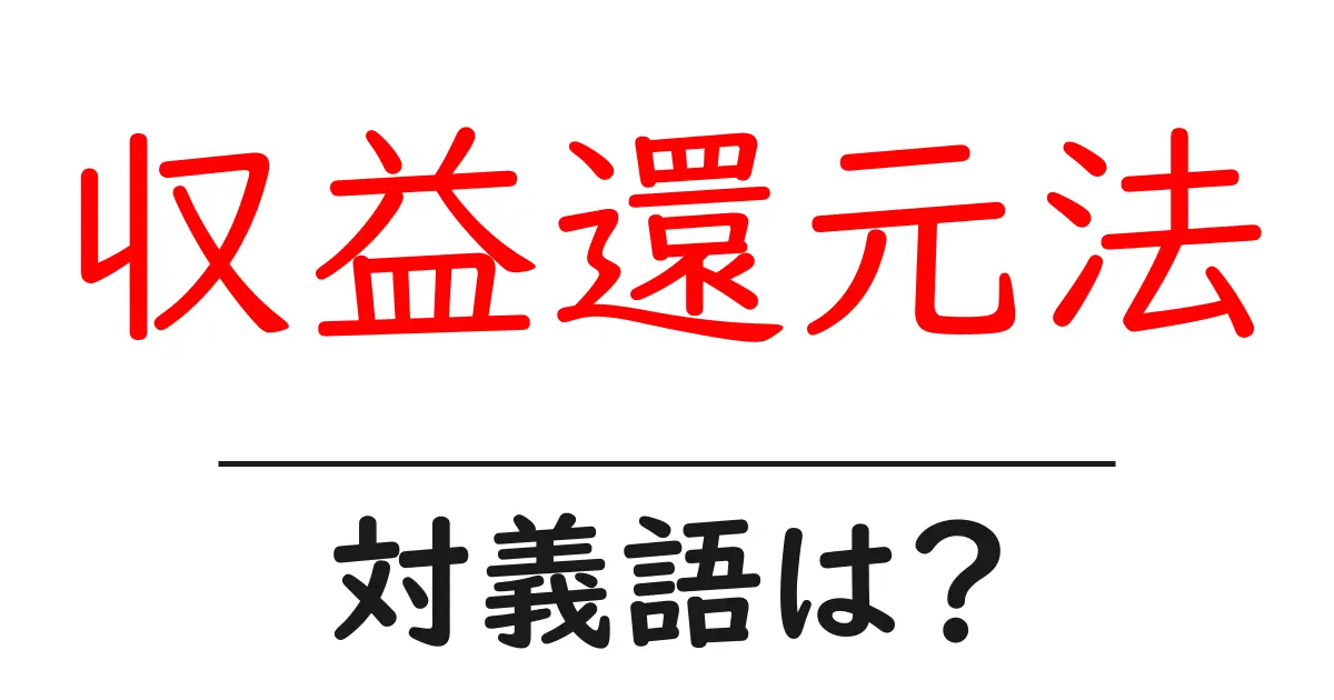収益還元法の対義語・反対語を使用例を交えて分かりやすく解説!