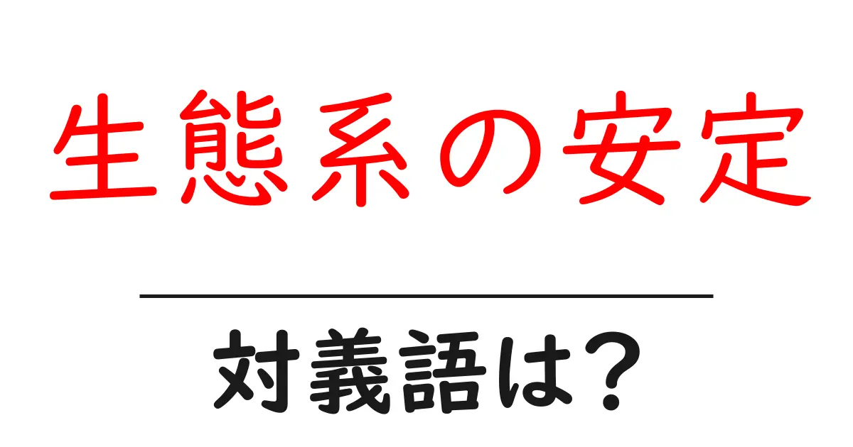 生態系の安定の対義語・反対語を使用例を交えて分かりやすく解説!