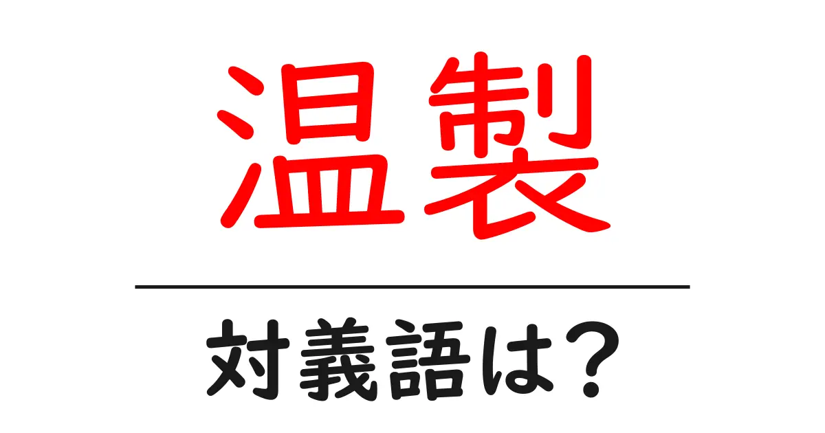 温製の対義語・反対語を使用例を交えて分かりやすく解説!