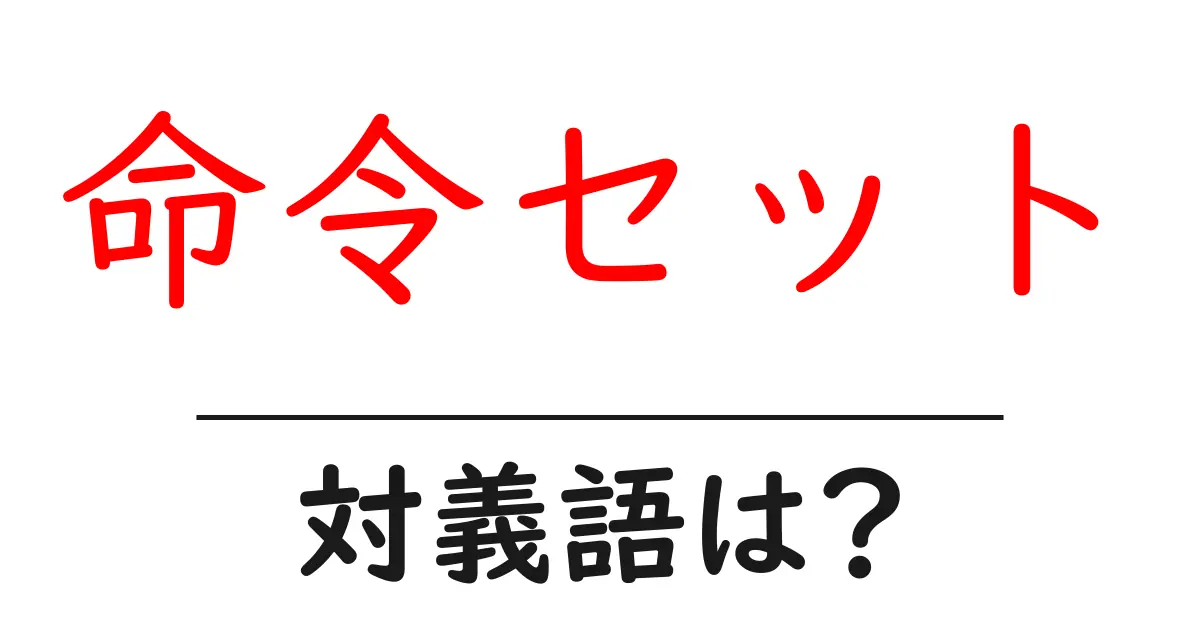 命令セットの対義語・反対語を使用例を交えて分かりやすく解説!