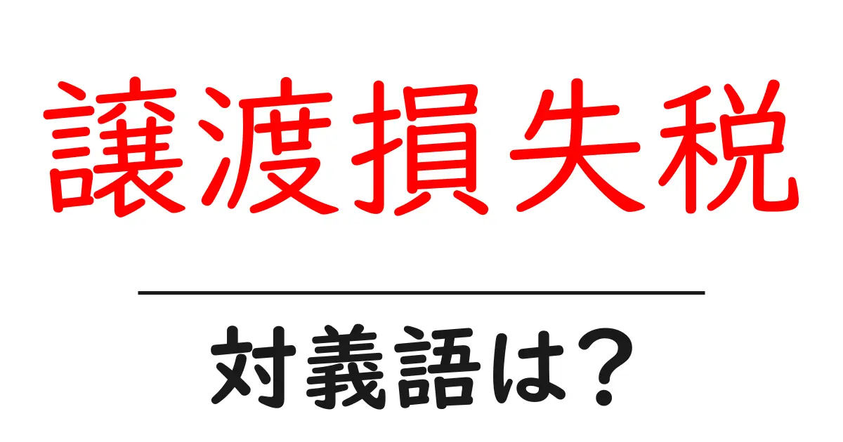 譲渡損失税の対義語・反対語を使用例を交えて分かりやすく解説!