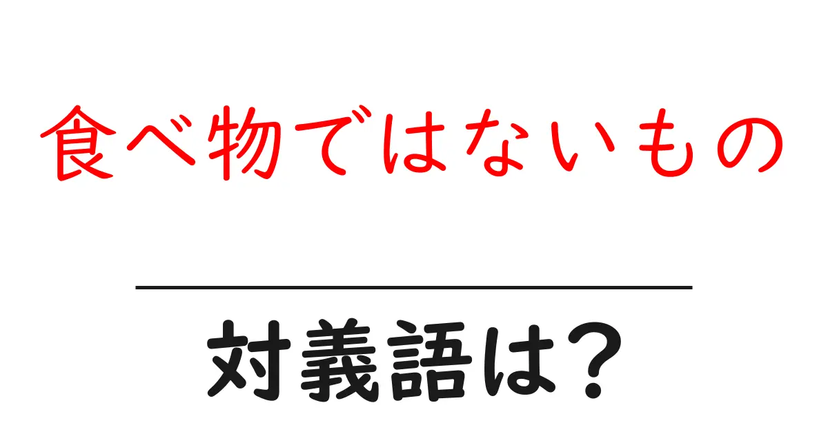 食べ物ではないものの対義語・反対語を使用例を交えて分かりやすく解説!