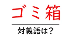 ゴミ箱の対義語・反対語を使用例を交えて分かりやすく解説！