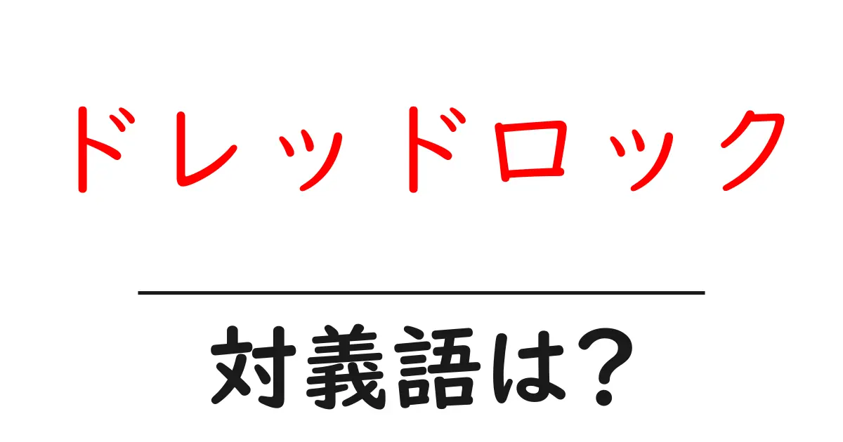 ドレッドロックの対義語・反対語を使用例を交えて分かりやすく解説！