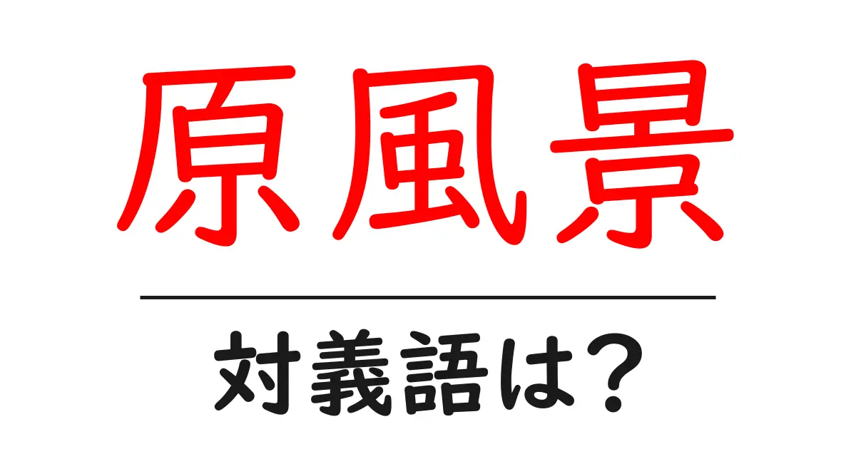 原風景の対義語・反対語を使用例を交えて分かりやすく解説!