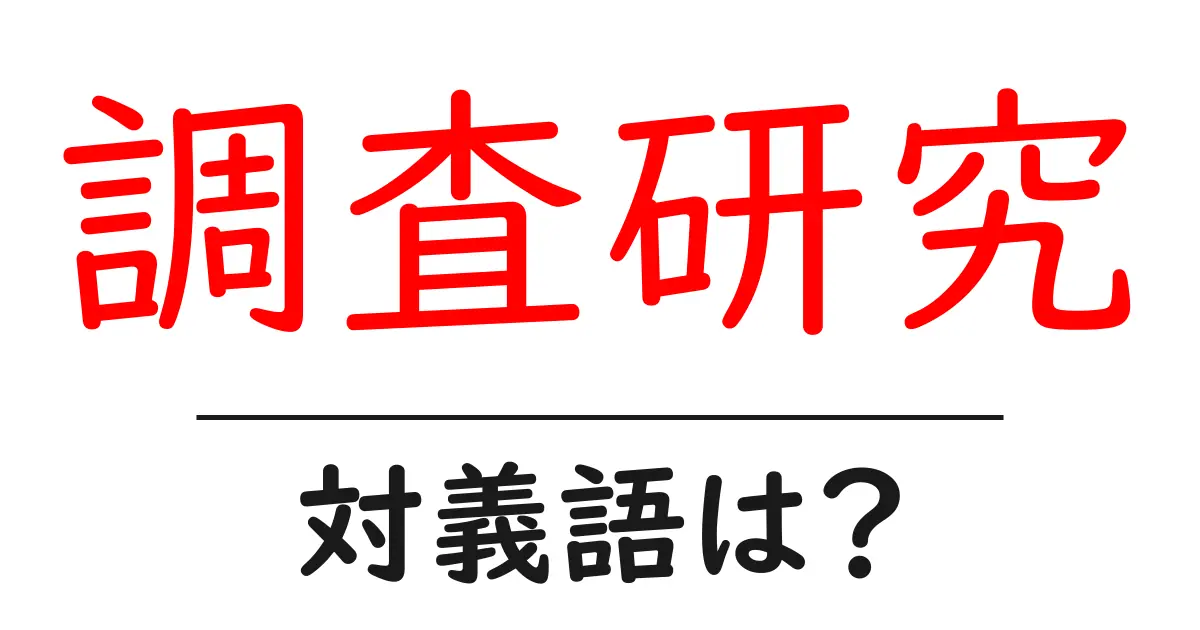 調査研究の対義語・反対語を使用例を交えて分かりやすく解説!