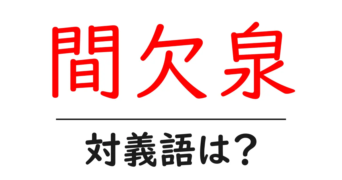 間欠泉の対義語・反対語を使用例を交えて分かりやすく解説！
