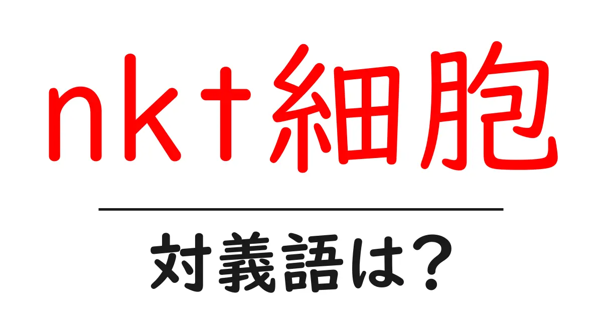 nkt細胞の対義語・反対語を使用例を交えて分かりやすく解説!