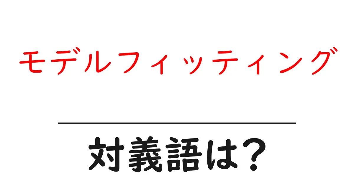 モデルフィッティングの対義語・反対語を使用例を交えて分かりやすく解説!