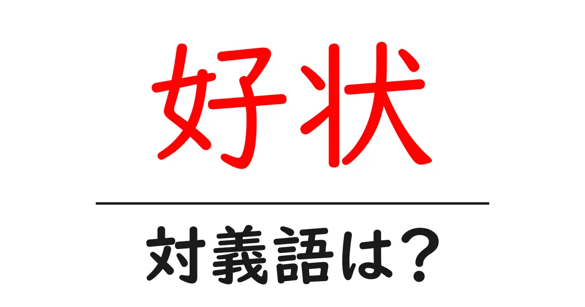 好状の対義語・反対語を使用例を交えて分かりやすく解説!