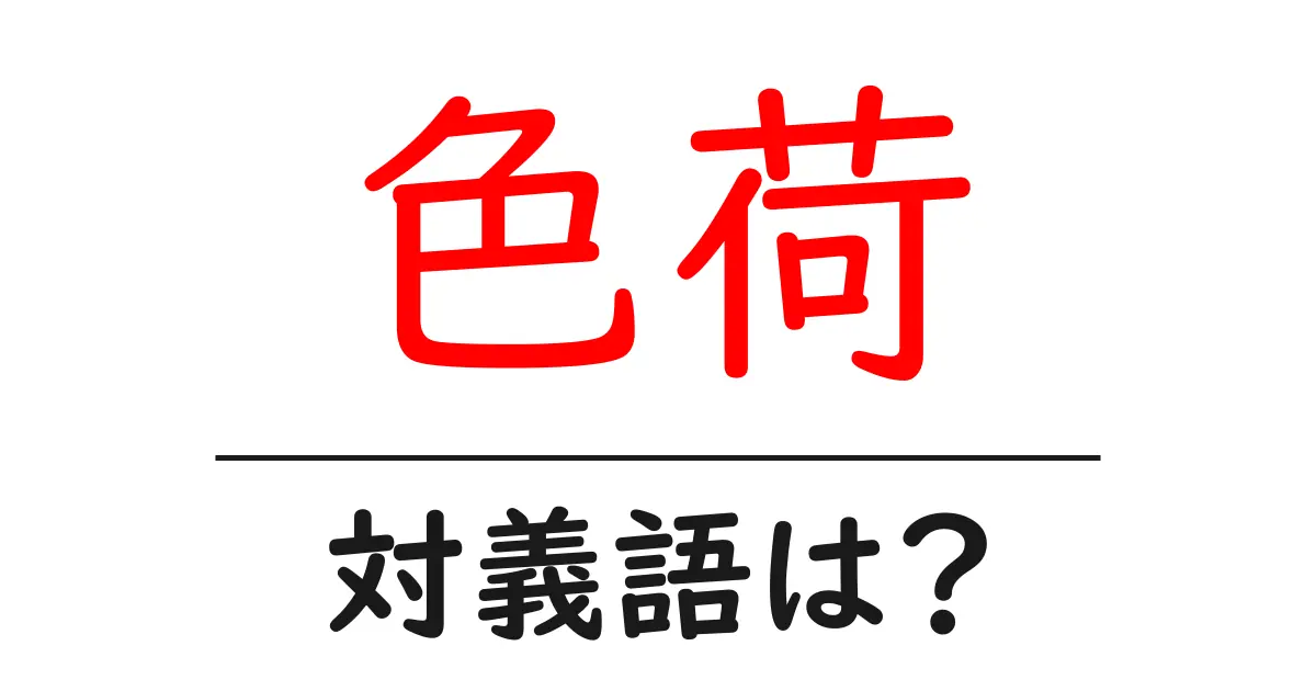 色荷の対義語・反対語を使用例を交えて分かりやすく解説！