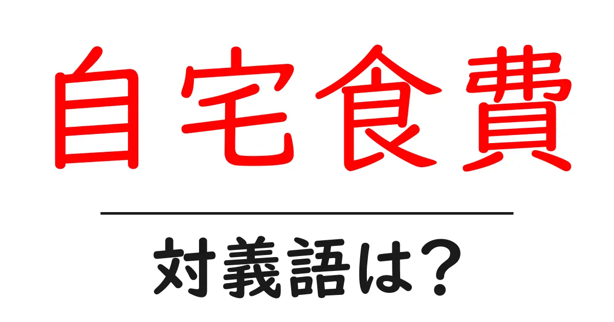 自宅食費の対義語・反対語を使用例を交えて分かりやすく解説!