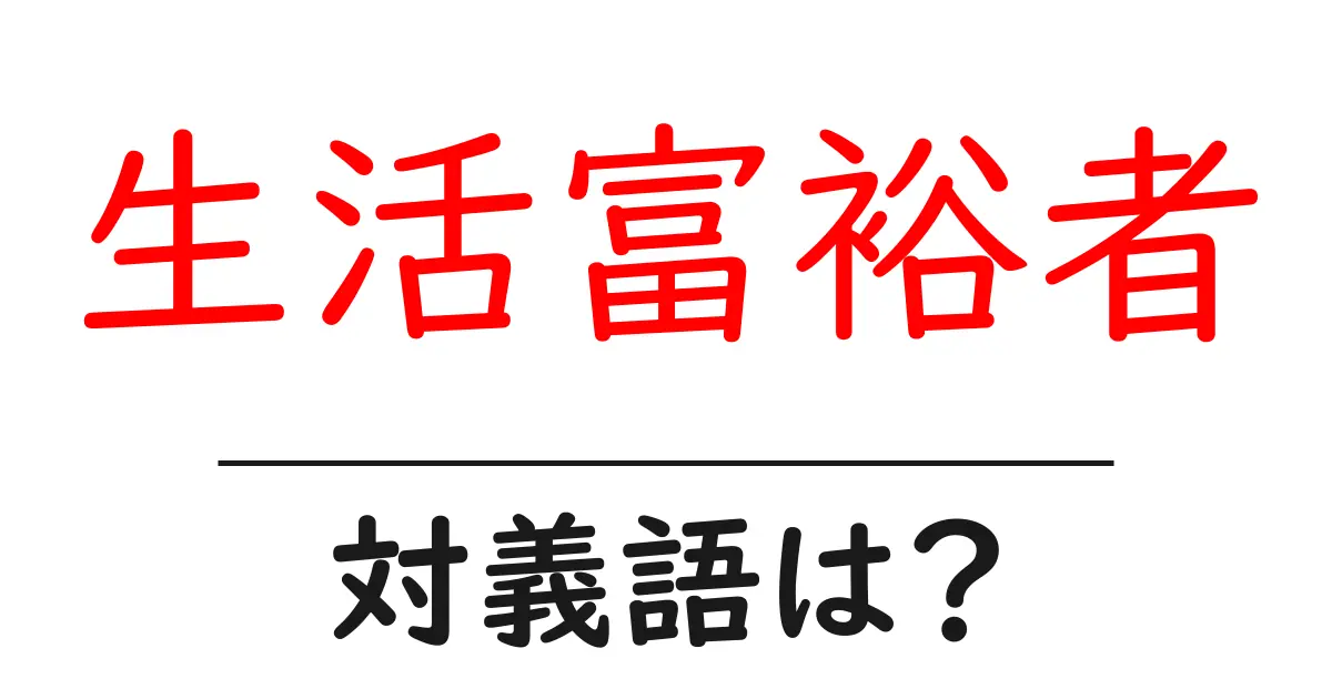 生活富裕者の対義語・反対語を使用例を交えて分かりやすく解説!