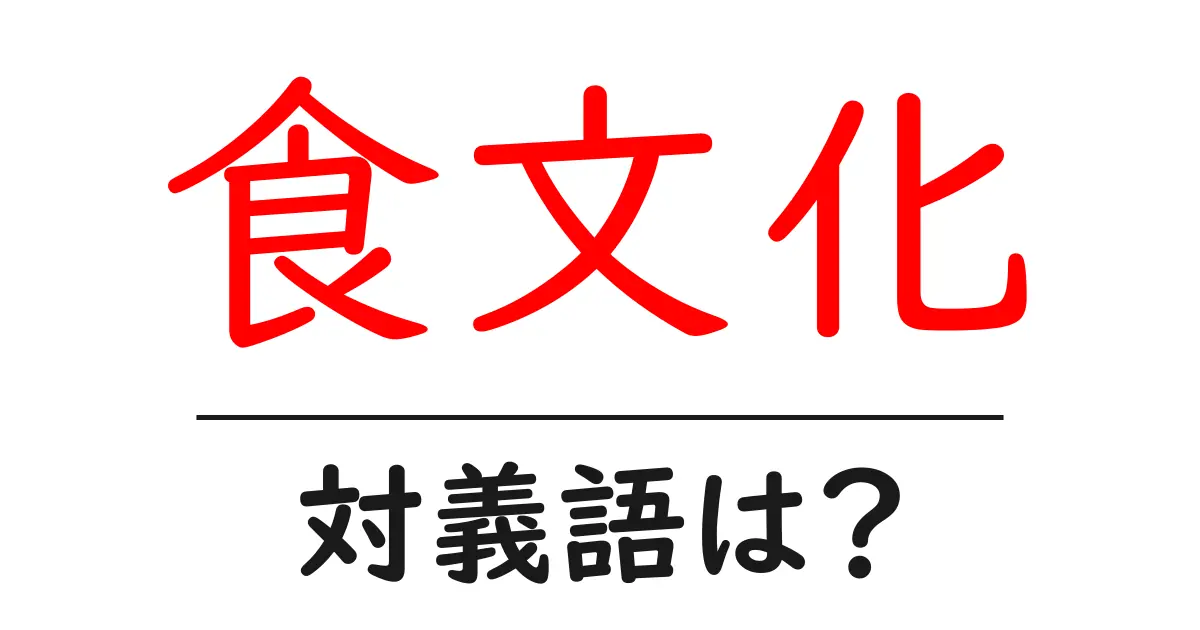 食文化の対義語・反対語を使用例を交えて分かりやすく解説!