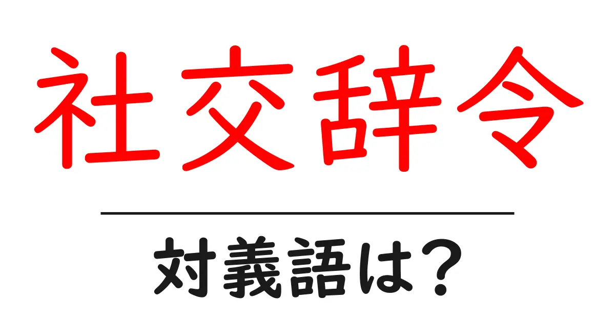 社交辞令の対義語・反対語を使用例を交えて分かりやすく解説!