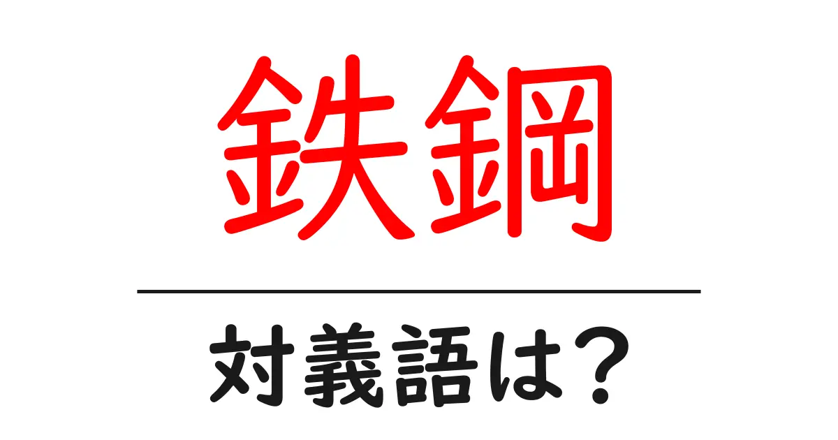 鉄鋼の対義語・反対語を使用例を交えて分かりやすく解説!