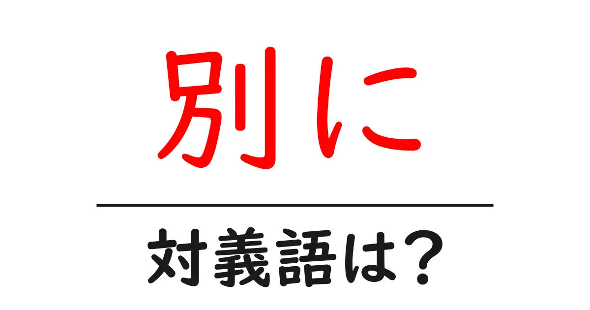 別にの対義語・反対語を使用例を交えて分かりやすく解説！