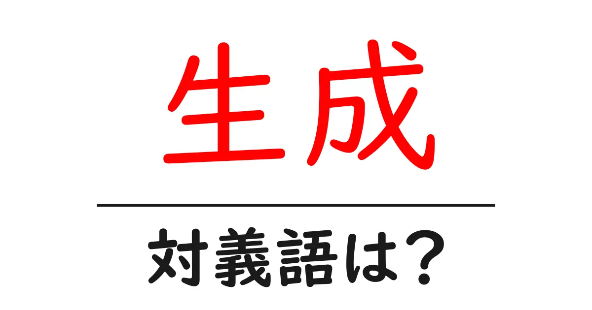 生成の対義語・反対語を使用例を交えて分かりやすく解説!