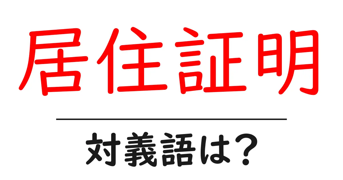 居住証明の対義語・反対語を使用例を交えて分かりやすく解説!