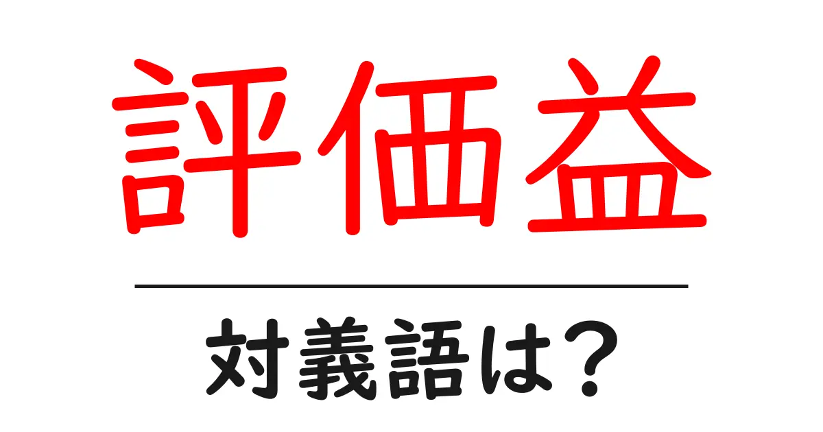 評価益の対義語・反対語を使用例を交えて分かりやすく解説！