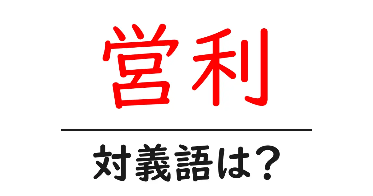 営利の対義語・反対語を使用例を交えて分かりやすく解説!