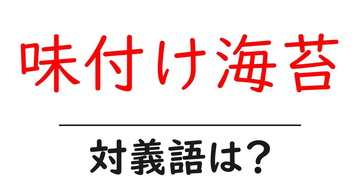 味付け海苔の対義語・反対語を使用例を交えて分かりやすく解説！