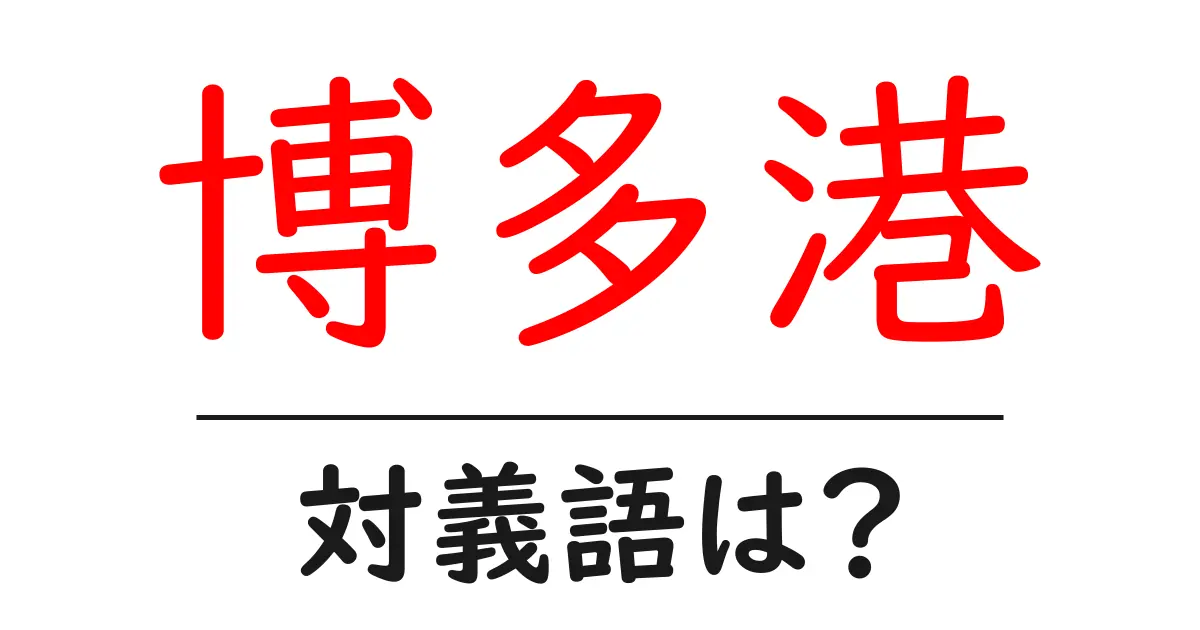 博多港の対義語・反対語を使用例を交えて分かりやすく解説!