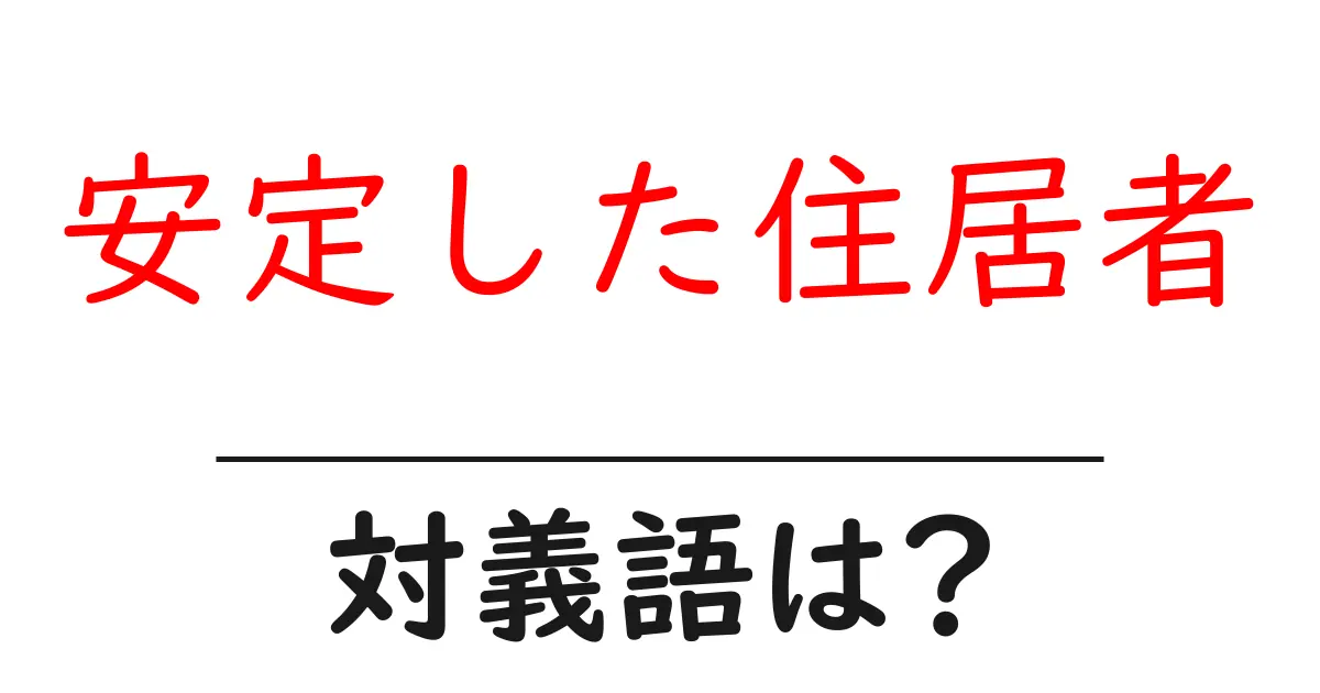 安定した住居者の対義語・反対語を使用例を交えて分かりやすく解説!