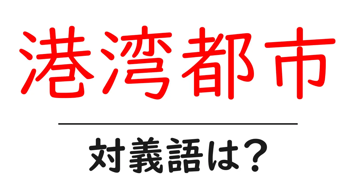 港湾都市の対義語・反対語を使用例を交えて分かりやすく解説!