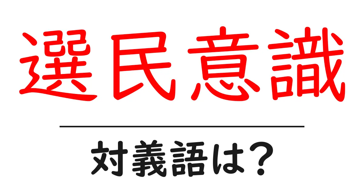 選民意識の対義語・反対語を使用例を交えて分かりやすく解説!