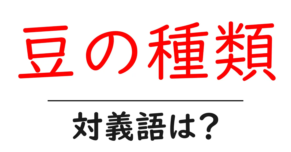 豆の種類の対義語・反対語を使用例を交えて分かりやすく解説！