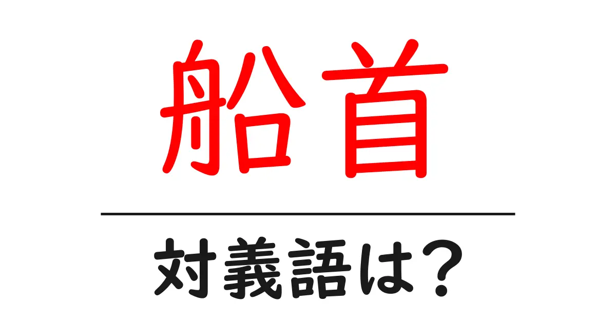 船首の対義語・反対語を使用例を交えて分かりやすく解説！