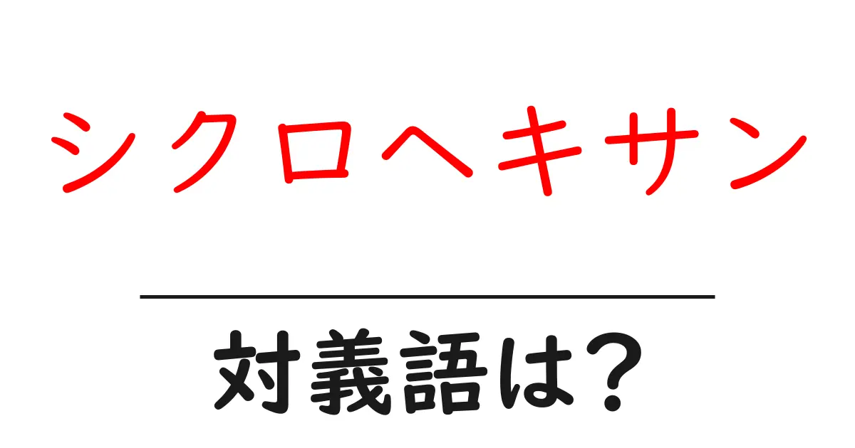 シクロヘキサンの対義語・反対語を使用例を交えて分かりやすく解説!