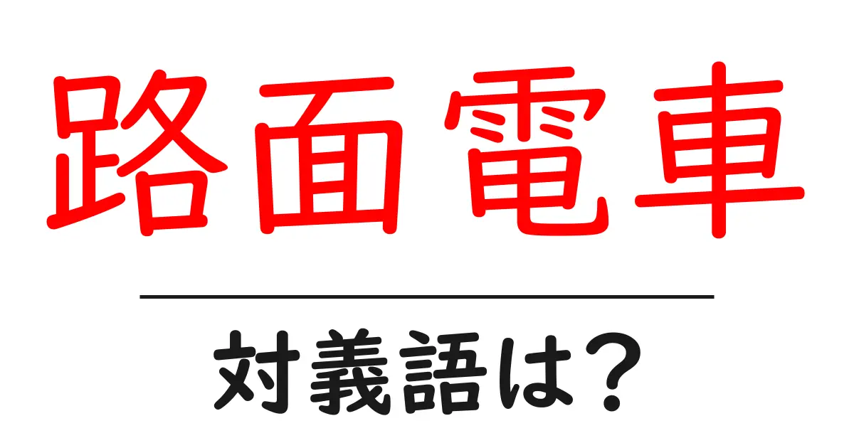 路面電車の対義語・反対語を使用例を交えて分かりやすく解説!