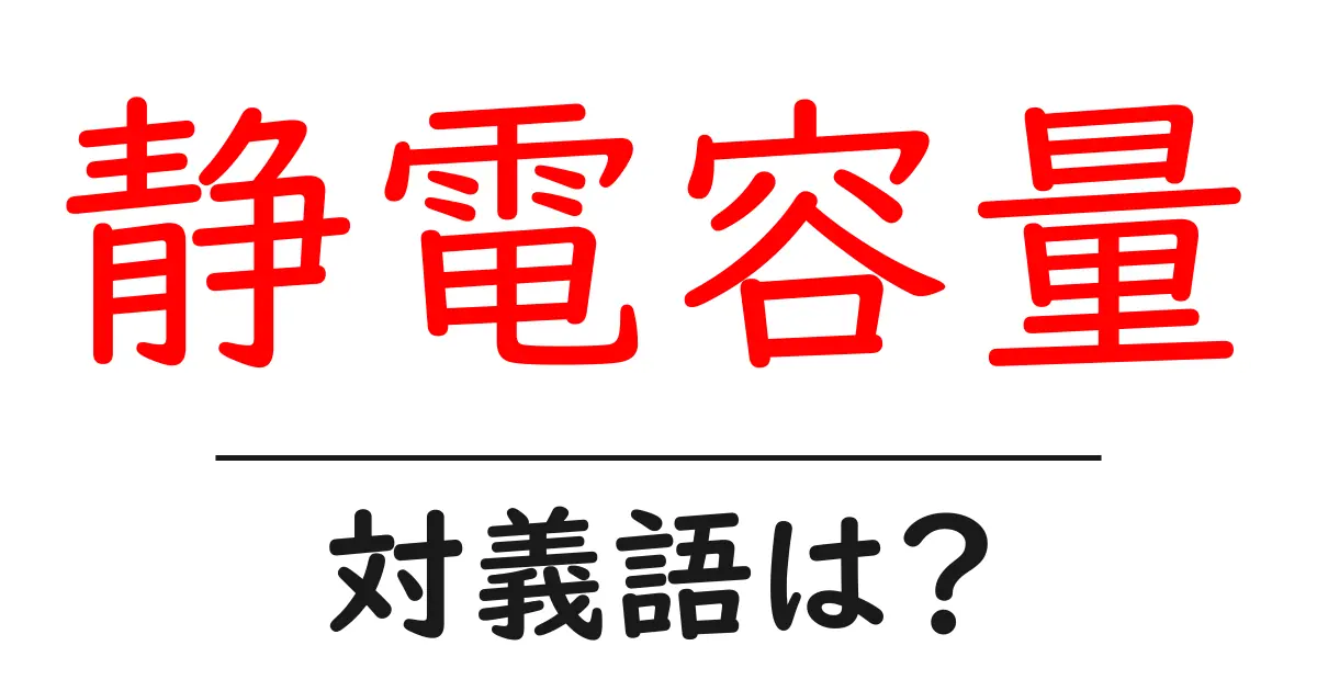 静電容量の対義語・反対語を使用例を交えて分かりやすく解説!