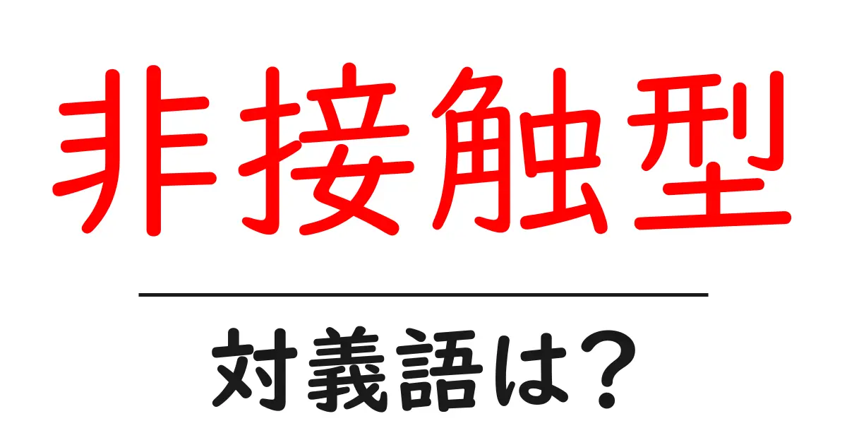 非接触型の対義語・反対語を使用例を交えて分かりやすく解説!