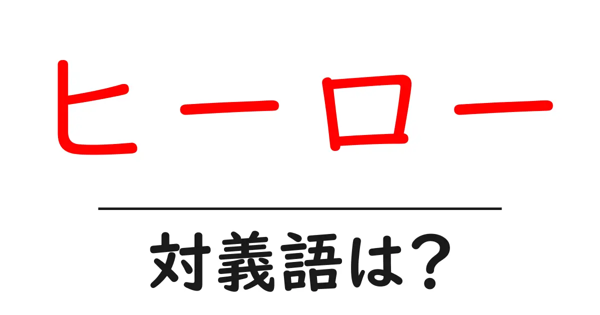 ヒーローの対義語・反対語を使用例を交えて分かりやすく解説!