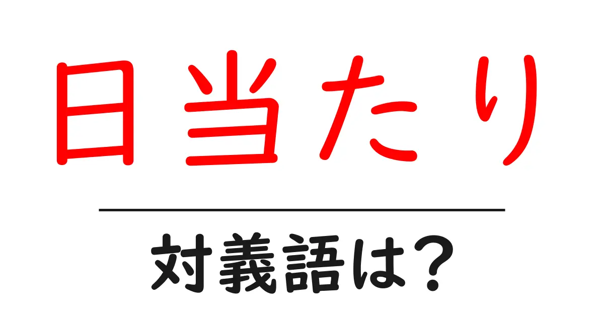 日当たりの対義語・反対語を使用例を交えて分かりやすく解説！