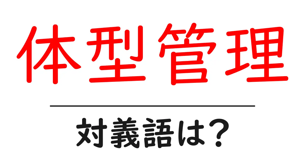 体型管理の対義語・反対語を使用例を交えて分かりやすく解説!