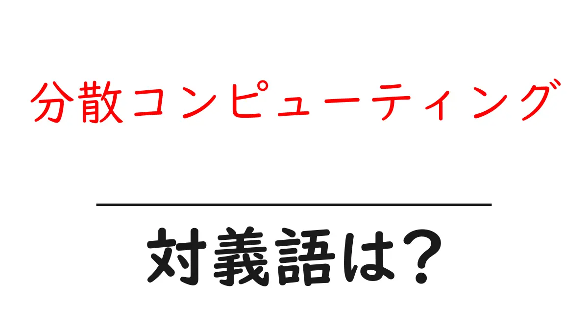分散コンピューティングの対義語・反対語を使用例を交えて分かりやすく解説!
