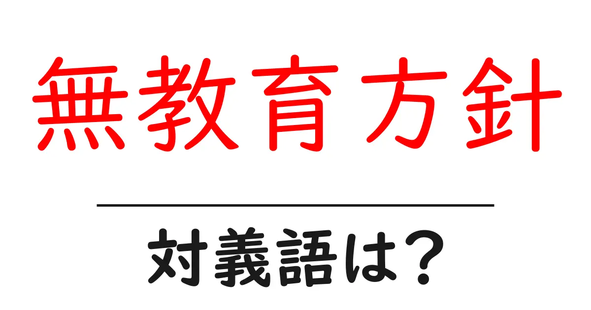 無教育方針の対義語・反対語を使用例を交えて分かりやすく解説!