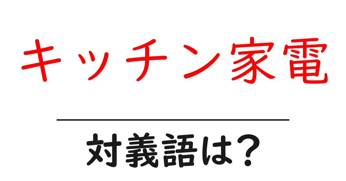 キッチン家電の対義語・反対語を使用例を交えて分かりやすく解説!