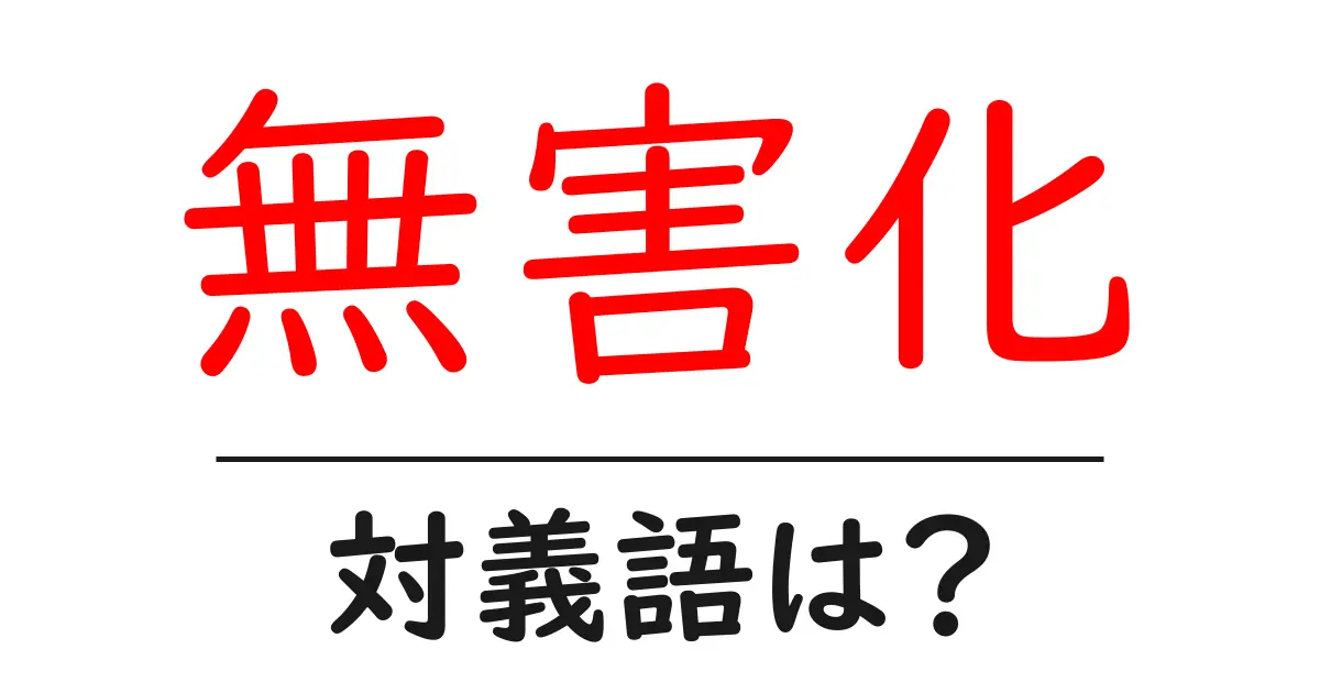 無害化の対義語・反対語を使用例を交えて分かりやすく解説!