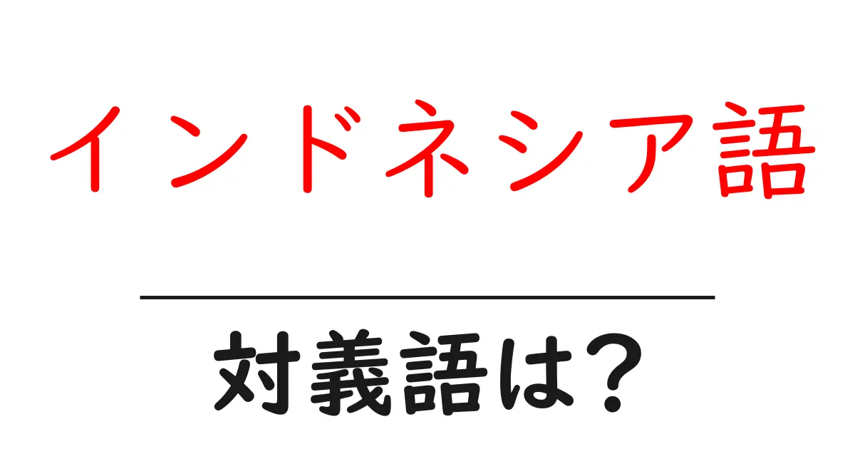 インドネシア語の対義語・反対語を使用例を交えて分かりやすく解説!